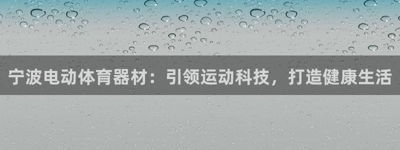 尊龙人生就是博一下下：宁波电动体育器材：引领运动科技